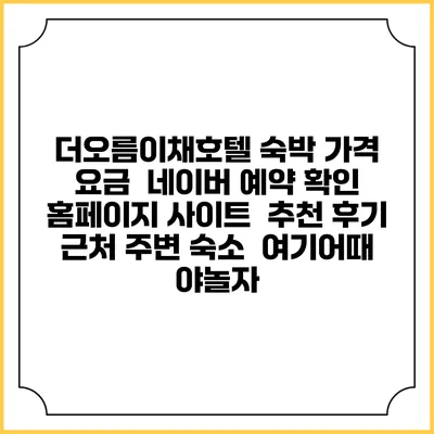 더오름이채호텔 숙박 가격 요금 | 네이버 예약 확인 홈페이지 사이트 | 추천 후기 | 근처 주변 숙소 | 여기어때 야놀자
