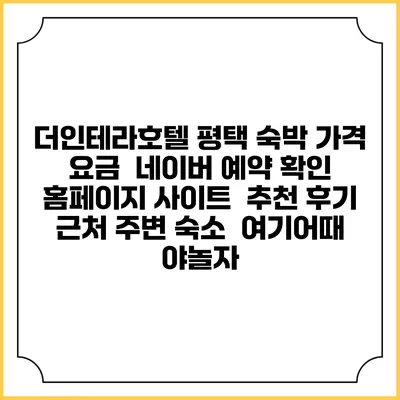 더인테라호텔 평택 숙박 가격 요금 | 네이버 예약 확인 홈페이지 사이트 | 추천 후기 | 근처 주변 숙소 | 여기어때 야놀자