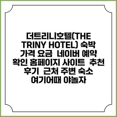 더트리니호텔(THE TRINY HOTEL) 숙박 가격 요금 | 네이버 예약 확인 홈페이지 사이트 | 추천 후기 | 근처 주변 숙소 | 여기어때 야놀자