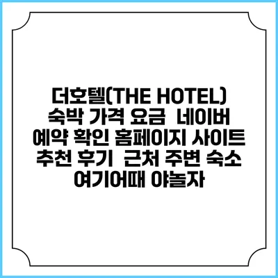 더호텔(THE HOTEL) 숙박 가격 요금 | 네이버 예약 확인 홈페이지 사이트 | 추천 후기 | 근처 주변 숙소 | 여기어때 야놀자