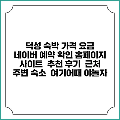 덕성 숙박 가격 요금 | 네이버 예약 확인 홈페이지 사이트 | 추천 후기 | 근처 주변 숙소 | 여기어때 야놀자