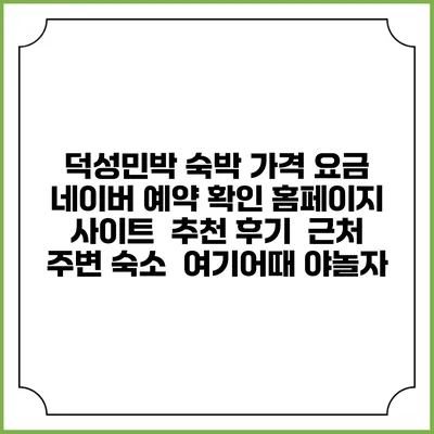 덕성민박 숙박 가격 요금 | 네이버 예약 확인 홈페이지 사이트 | 추천 후기 | 근처 주변 숙소 | 여기어때 야놀자