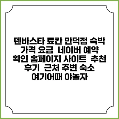 덴바스타 료칸 만덕점 숙박 가격 요금 | 네이버 예약 확인 홈페이지 사이트 | 추천 후기 | 근처 주변 숙소 | 여기어때 야놀자