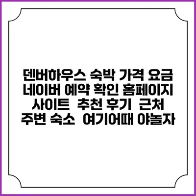 덴버하우스 숙박 가격 요금 | 네이버 예약 확인 홈페이지 사이트 | 추천 후기 | 근처 주변 숙소 | 여기어때 야놀자