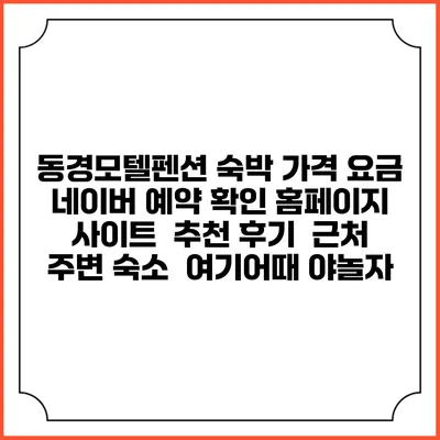 동경모텔펜션 숙박 가격 요금 | 네이버 예약 확인 홈페이지 사이트 | 추천 후기 | 근처 주변 숙소 | 여기어때 야놀자