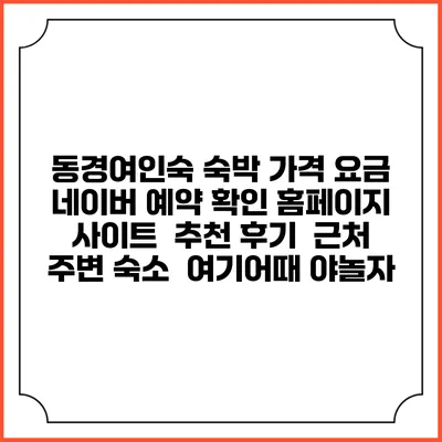 동경여인숙 숙박 가격 요금 | 네이버 예약 확인 홈페이지 사이트 | 추천 후기 | 근처 주변 숙소 | 여기어때 야놀자