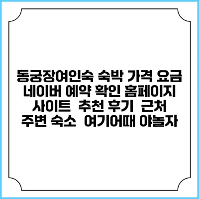 동궁장여인숙 숙박 가격 요금 | 네이버 예약 확인 홈페이지 사이트 | 추천 후기 | 근처 주변 숙소 | 여기어때 야놀자