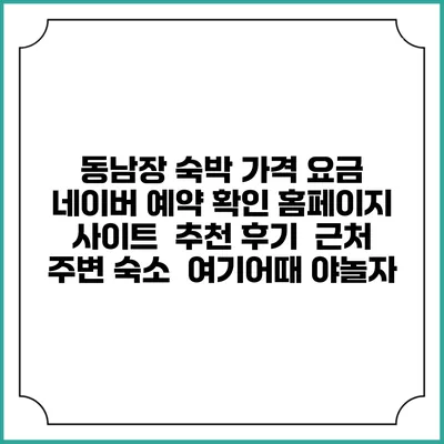 동남장 숙박 가격 요금 | 네이버 예약 확인 홈페이지 사이트 | 추천 후기 | 근처 주변 숙소 | 여기어때 야놀자