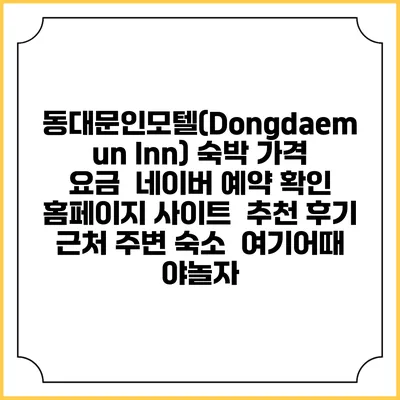 동대문인모텔(Dongdaemun Inn) 숙박 가격 요금 | 네이버 예약 확인 홈페이지 사이트 | 추천 후기 | 근처 주변 숙소 | 여기어때 야놀자