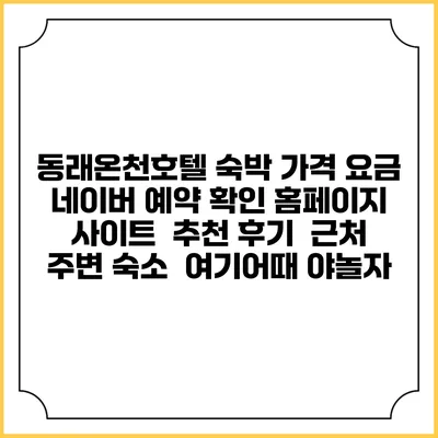 동래온천호텔 숙박 가격 요금 | 네이버 예약 확인 홈페이지 사이트 | 추천 후기 | 근처 주변 숙소 | 여기어때 야놀자