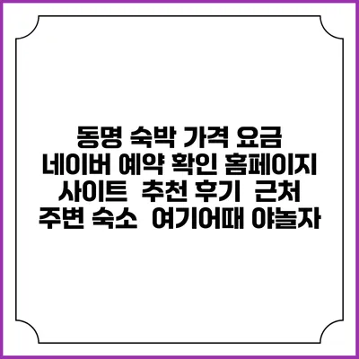 동명 숙박 가격 요금 | 네이버 예약 확인 홈페이지 사이트 | 추천 후기 | 근처 주변 숙소 | 여기어때 야놀자