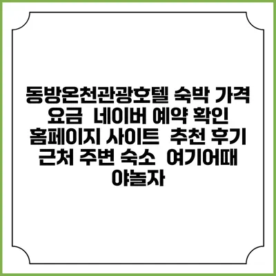 동방온천관광호텔 숙박 가격 요금 | 네이버 예약 확인 홈페이지 사이트 | 추천 후기 | 근처 주변 숙소 | 여기어때 야놀자