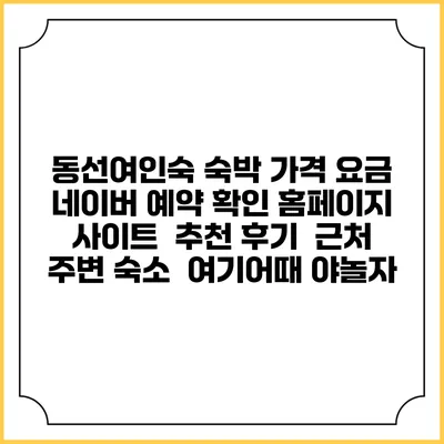 동선여인숙 숙박 가격 요금 | 네이버 예약 확인 홈페이지 사이트 | 추천 후기 | 근처 주변 숙소 | 여기어때 야놀자
