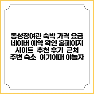 동성장여관 숙박 가격 요금 | 네이버 예약 확인 홈페이지 사이트 | 추천 후기 | 근처 주변 숙소 | 여기어때 야놀자