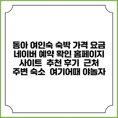 동아 여인숙 숙박 가격 요금 | 네이버 예약 확인 홈페이지 사이트 | 추천 후기 | 근처 주변 숙소 | 여기어때 야놀자