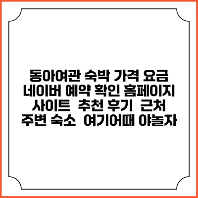 동아여관 숙박 가격 요금 | 네이버 예약 확인 홈페이지 사이트 | 추천 후기 | 근처 주변 숙소 | 여기어때 야놀자