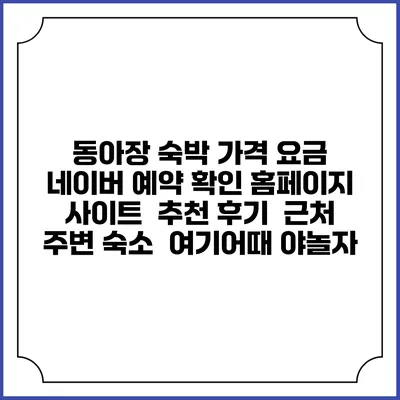 동아장 숙박 가격 요금 | 네이버 예약 확인 홈페이지 사이트 | 추천 후기 | 근처 주변 숙소 | 여기어때 야놀자