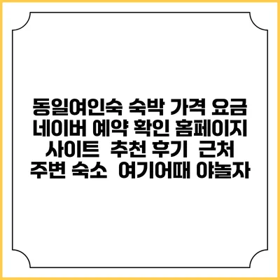 동일여인숙 숙박 가격 요금 | 네이버 예약 확인 홈페이지 사이트 | 추천 후기 | 근처 주변 숙소 | 여기어때 야놀자