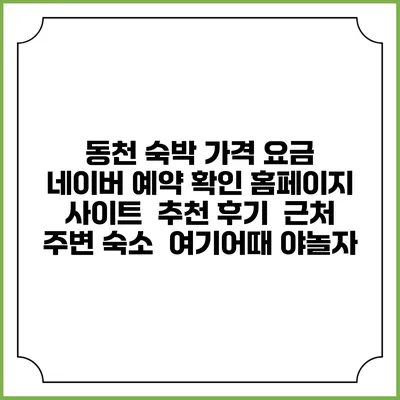 동천 숙박 가격 요금 | 네이버 예약 확인 홈페이지 사이트 | 추천 후기 | 근처 주변 숙소 | 여기어때 야놀자