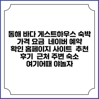 동해 바다 게스트하우스 숙박 가격 요금 | 네이버 예약 확인 홈페이지 사이트 | 추천 후기 | 근처 주변 숙소 | 여기어때 야놀자