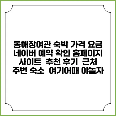 동해장여관 숙박 가격 요금 | 네이버 예약 확인 홈페이지 사이트 | 추천 후기 | 근처 주변 숙소 | 여기어때 야놀자