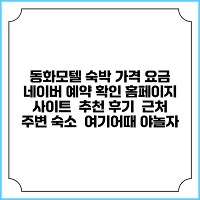 동화모텔 숙박 가격 요금 | 네이버 예약 확인 홈페이지 사이트 | 추천 후기 | 근처 주변 숙소 | 여기어때 야놀자