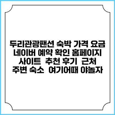 두리관광팬션 숙박 가격 요금 | 네이버 예약 확인 홈페이지 사이트 | 추천 후기 | 근처 주변 숙소 | 여기어때 야놀자