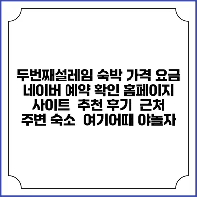두번째설레임 숙박 가격 요금 | 네이버 예약 확인 홈페이지 사이트 | 추천 후기 | 근처 주변 숙소 | 여기어때 야놀자