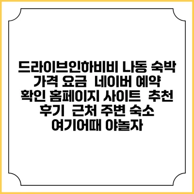 드라이브인하비비 나동 숙박 가격 요금 | 네이버 예약 확인 홈페이지 사이트 | 추천 후기 | 근처 주변 숙소 | 여기어때 야놀자