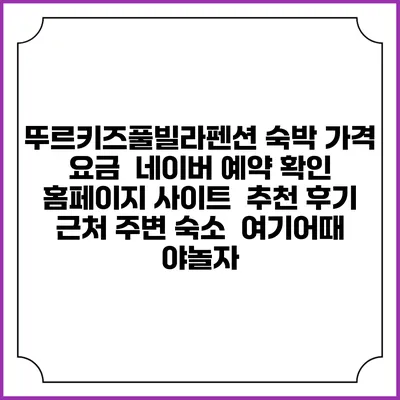 뚜르키즈풀빌라펜션 숙박 가격 요금 | 네이버 예약 확인 홈페이지 사이트 | 추천 후기 | 근처 주변 숙소 | 여기어때 야놀자