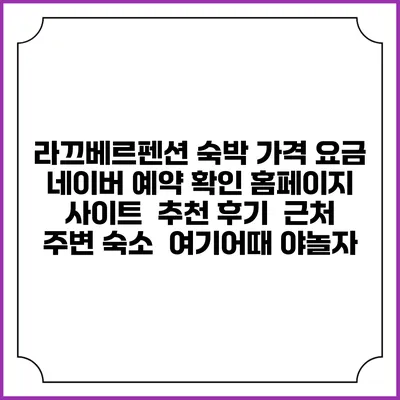 라끄베르펜션 숙박 가격 요금 | 네이버 예약 확인 홈페이지 사이트 | 추천 후기 | 근처 주변 숙소 | 여기어때 야놀자