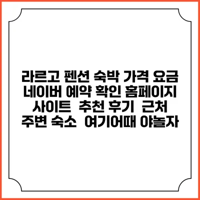 라르고 펜션 숙박 가격 요금 | 네이버 예약 확인 홈페이지 사이트 | 추천 후기 | 근처 주변 숙소 | 여기어때 야놀자