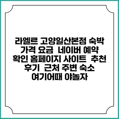라엘르 고양일산본점 숙박 가격 요금 | 네이버 예약 확인 홈페이지 사이트 | 추천 후기 | 근처 주변 숙소 | 여기어때 야놀자