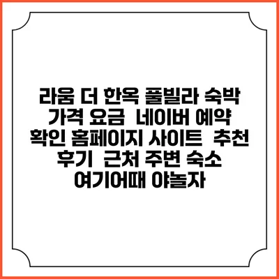 라움 더 한옥 풀빌라 숙박 가격 요금 | 네이버 예약 확인 홈페이지 사이트 | 추천 후기 | 근처 주변 숙소 | 여기어때 야놀자