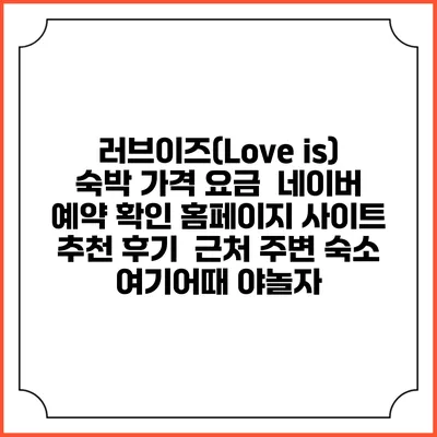 러브이즈(Love is) 숙박 가격 요금 | 네이버 예약 확인 홈페이지 사이트 | 추천 후기 | 근처 주변 숙소 | 여기어때 야놀자