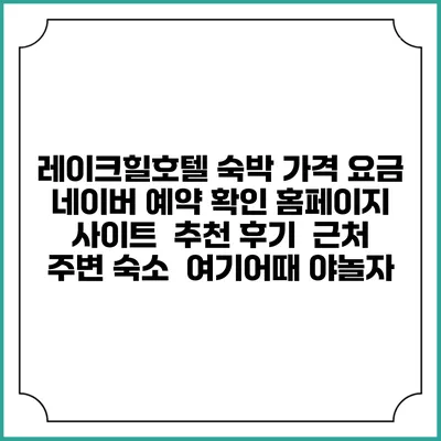 레이크힐호텔 숙박 가격 요금 | 네이버 예약 확인 홈페이지 사이트 | 추천 후기 | 근처 주변 숙소 | 여기어때 야놀자