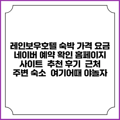 레인보우호텔 숙박 가격 요금 | 네이버 예약 확인 홈페이지 사이트 | 추천 후기 | 근처 주변 숙소 | 여기어때 야놀자