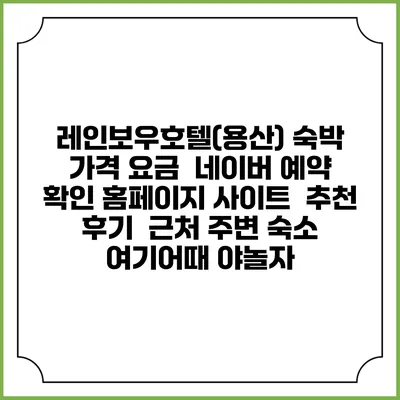 레인보우호텔(용산) 숙박 가격 요금 | 네이버 예약 확인 홈페이지 사이트 | 추천 후기 | 근처 주변 숙소 | 여기어때 야놀자