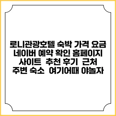 로니관광호텔 숙박 가격 요금 | 네이버 예약 확인 홈페이지 사이트 | 추천 후기 | 근처 주변 숙소 | 여기어때 야놀자