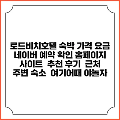 로드비치호텔 숙박 가격 요금 | 네이버 예약 확인 홈페이지 사이트 | 추천 후기 | 근처 주변 숙소 | 여기어때 야놀자