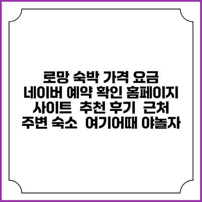 로망 숙박 가격 요금 | 네이버 예약 확인 홈페이지 사이트 | 추천 후기 | 근처 주변 숙소 | 여기어때 야놀자