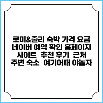 로미&줄리 숙박 가격 요금 | 네이버 예약 확인 홈페이지 사이트 | 추천 후기 | 근처 주변 숙소 | 여기어때 야놀자