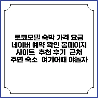 로코모텔 숙박 가격 요금 | 네이버 예약 확인 홈페이지 사이트 | 추천 후기 | 근처 주변 숙소 | 여기어때 야놀자