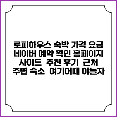 로피하우스 숙박 가격 요금 | 네이버 예약 확인 홈페이지 사이트 | 추천 후기 | 근처 주변 숙소 | 여기어때 야놀자