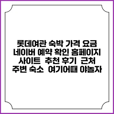 롯데여관 숙박 가격 요금 | 네이버 예약 확인 홈페이지 사이트 | 추천 후기 | 근처 주변 숙소 | 여기어때 야놀자