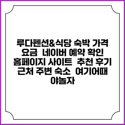 루다펜션&식당 숙박 가격 요금 | 네이버 예약 확인 홈페이지 사이트 | 추천 후기 | 근처 주변 숙소 | 여기어때 야놀자