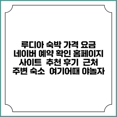 루디아 숙박 가격 요금 | 네이버 예약 확인 홈페이지 사이트 | 추천 후기 | 근처 주변 숙소 | 여기어때 야놀자