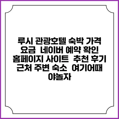 루시 관광호텔 숙박 가격 요금 | 네이버 예약 확인 홈페이지 사이트 | 추천 후기 | 근처 주변 숙소 | 여기어때 야놀자
