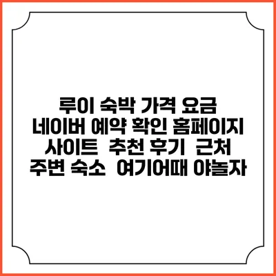 루이 숙박 가격 요금 | 네이버 예약 확인 홈페이지 사이트 | 추천 후기 | 근처 주변 숙소 | 여기어때 야놀자