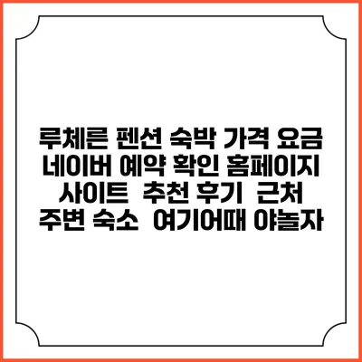 루체른 펜션 숙박 가격 요금 | 네이버 예약 확인 홈페이지 사이트 | 추천 후기 | 근처 주변 숙소 | 여기어때 야놀자